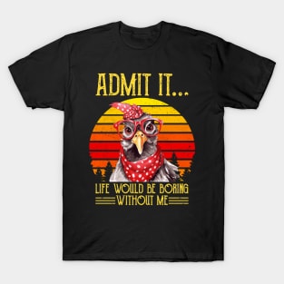 Funny Chicken Admit It Life Would Be Boring Without Me T-Shirt